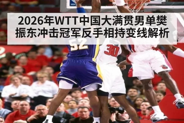 2026年WTT中国大满贯男单樊振东冲击冠军反手相持变线解析